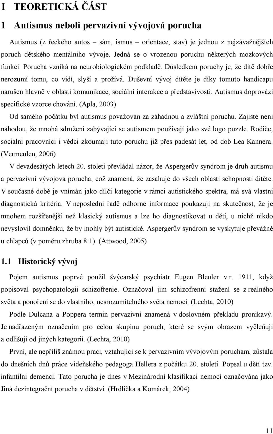 Duševní vývoj dítěte je díky tomuto handicapu narušen hlavně v oblasti komunikace, sociální interakce a představivosti. Autismus doprovází specifické vzorce chování.