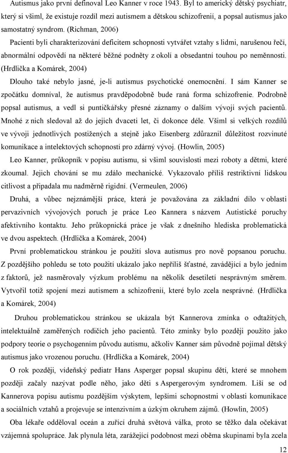 (Richman, 2006) Pacienti byli charakterizování deficitem schopnosti vytvářet vztahy s lidmi, narušenou řečí, abnormální odpovědí na některé běžné podněty z okolí a obsedantní touhou po neměnnosti.