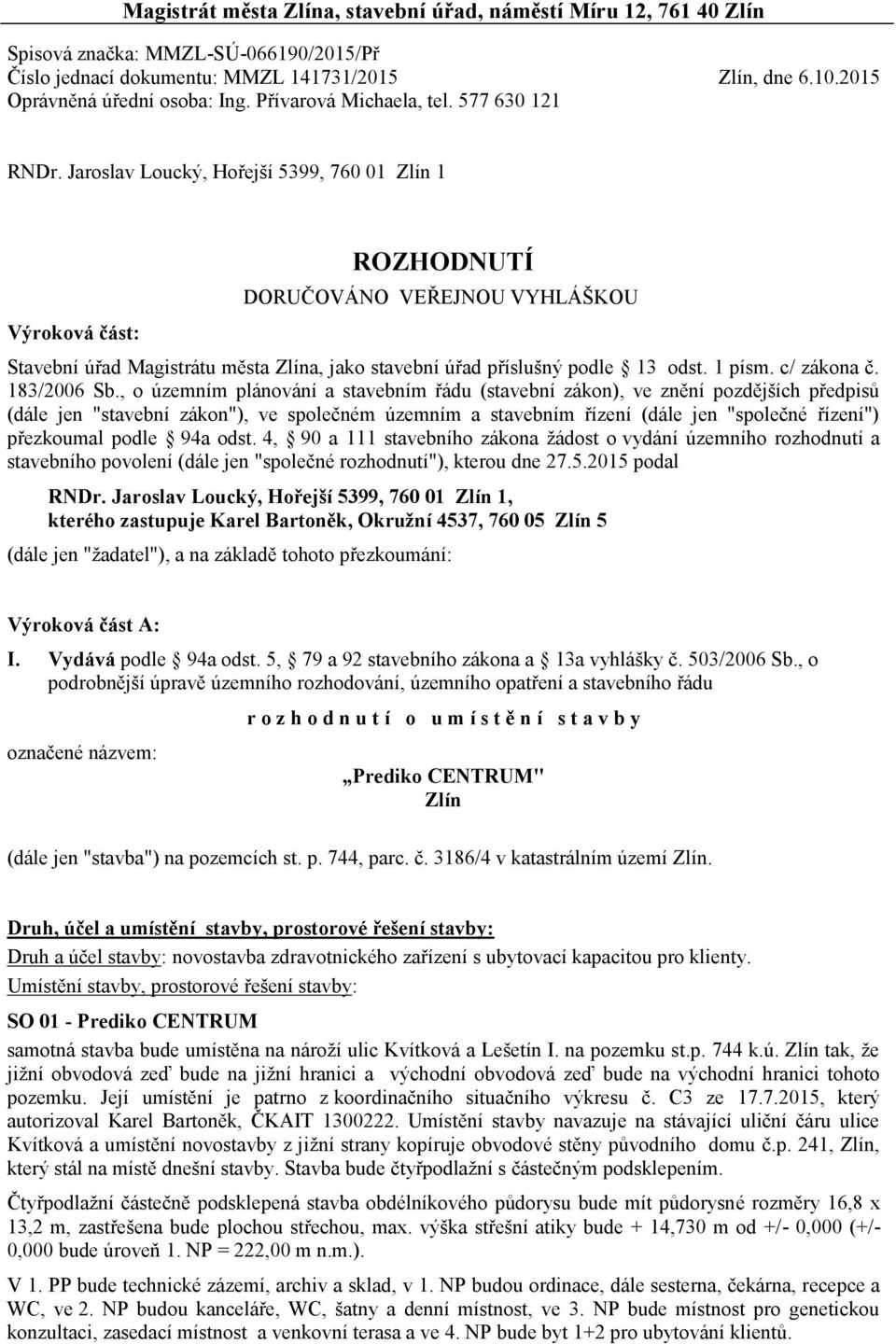 Jaroslav Loucký, Hořejší 5399, 760 01 Zlín 1 Výroková část: ROZHODNUTÍ DORUČOVÁNO VEŘEJNOU VYHLÁŠKOU Stavební úřad Magistrátu města Zlína, jako stavební úřad příslušný podle 13 odst. 1 písm.