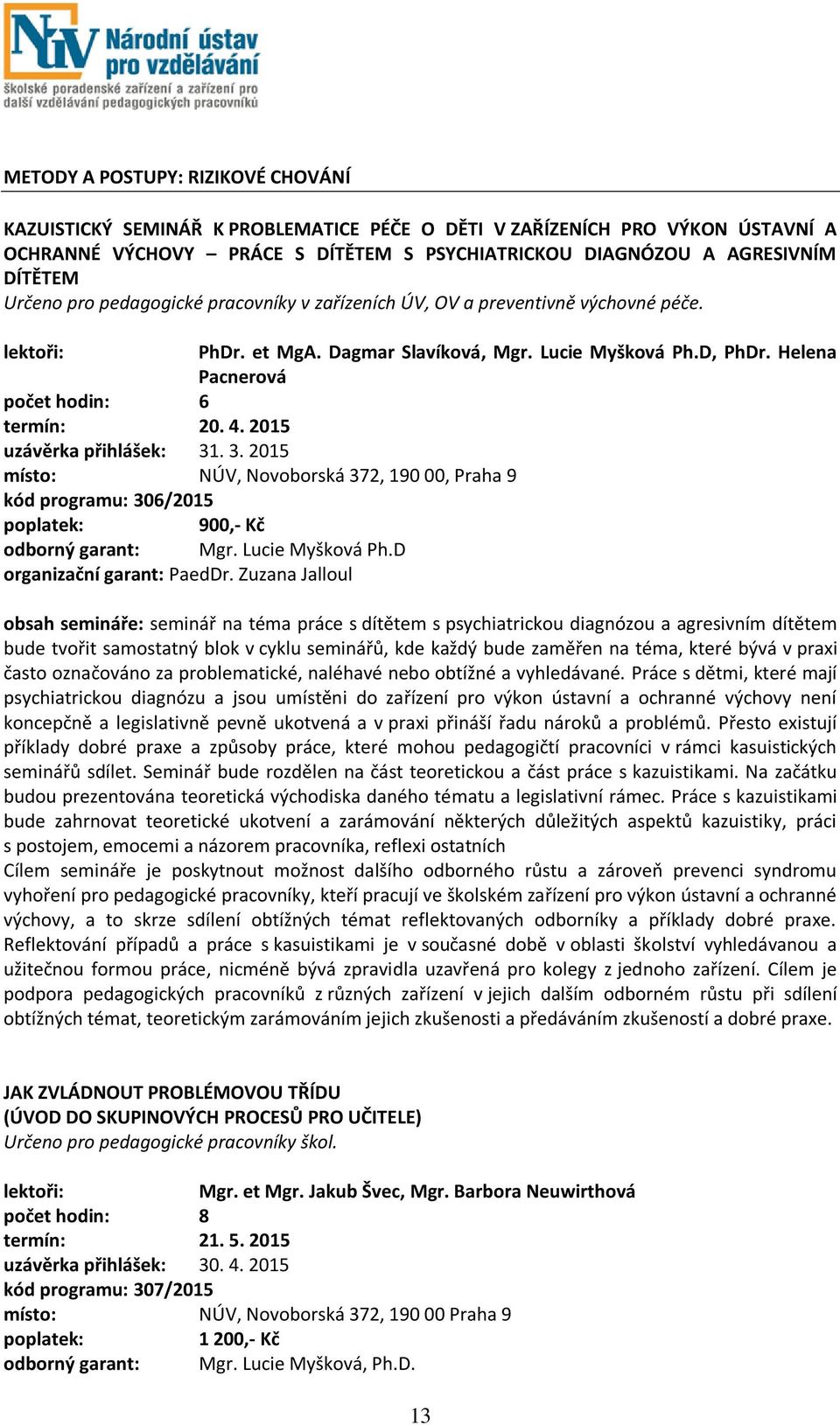 4. 2015 uzávěrka přihlášek: 31. 3. 2015 místo: NÚV, Novoborská 372, 190 00, Praha 9 kód programu: 306/2015 900,- Kč odborný garant: Mgr. Lucie Myšková Ph.D organizační garant: PaedDr.