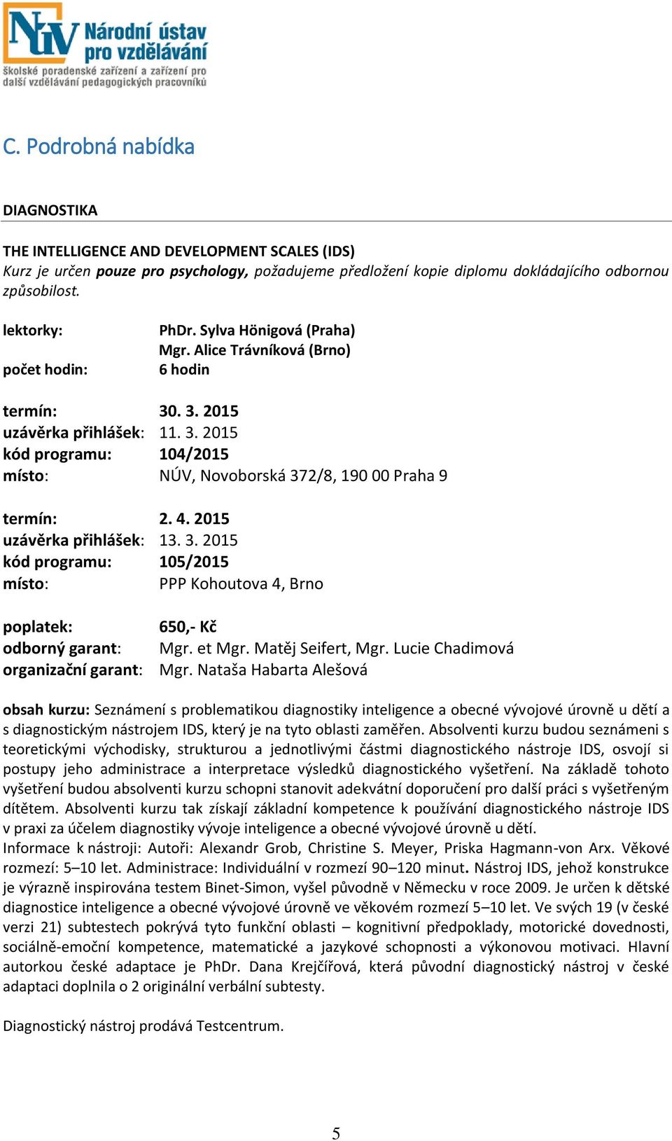 2015 uzávěrka přihlášek: 13. 3. 2015 kód programu: 105/2015 místo: PPP Kohoutova 4, Brno odborný garant: organizační garant: 650,- Kč Mgr. et Mgr. Matěj Seifert, Mgr. Lucie Chadimová Mgr.