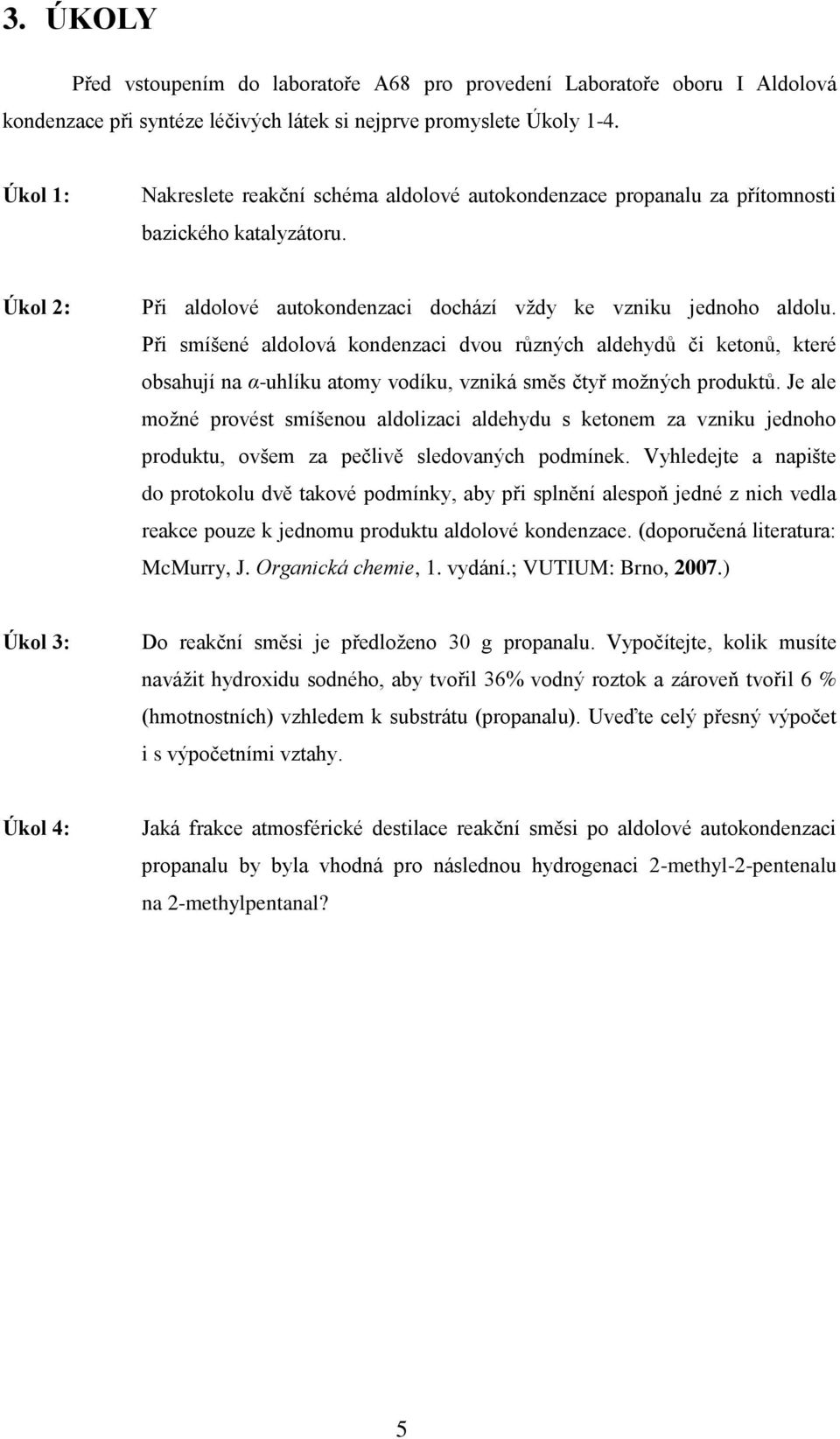 Při smíšené aldolová kondenzaci dvou různých aldehydů či ketonů, které obsahují na α-uhlíku atomy vodíku, vzniká směs čtyř možných produktů.