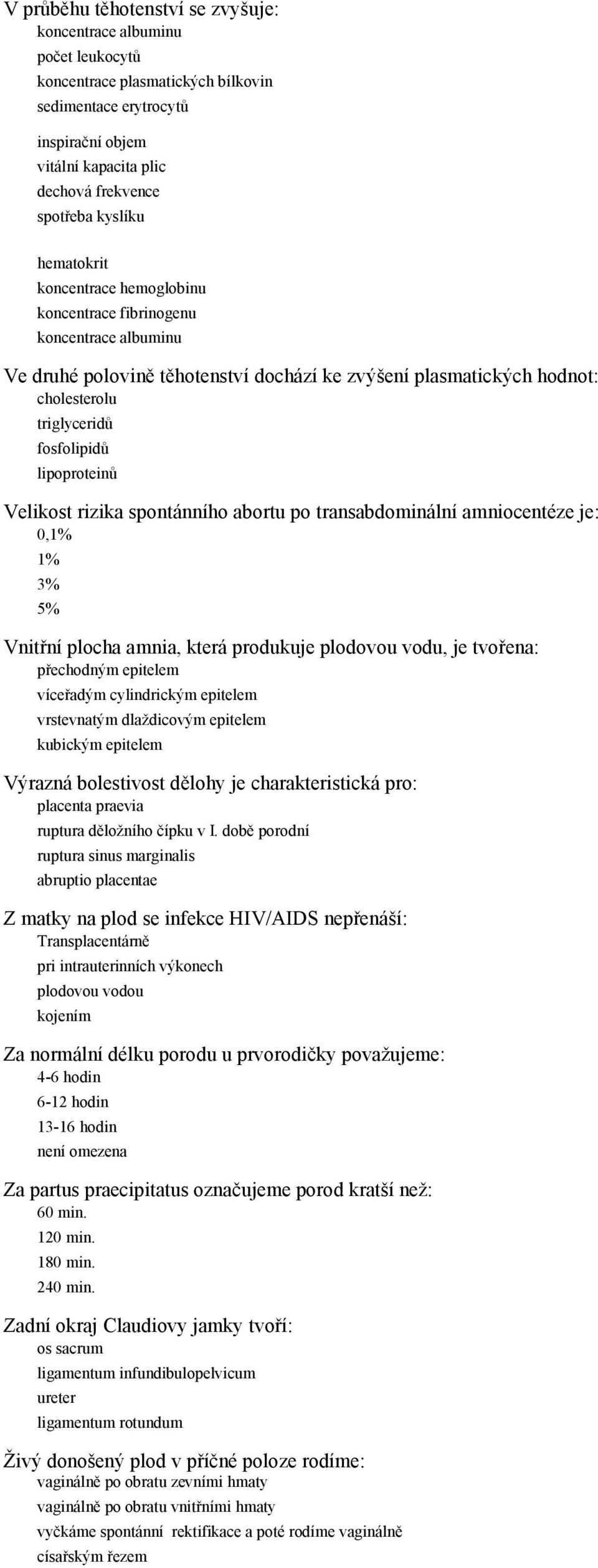 lipoproteinů Velikost rizika spontánního abortu po transabdominální amniocentéze je: 0,1% 1% 3% 5% Vnitřní plocha amnia, která produkuje plodovou vodu, je tvořena: přechodným epitelem víceřadým