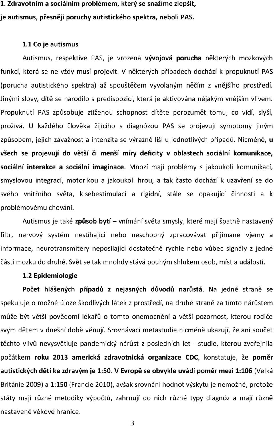 V některých případech dochází k propuknutí PAS (porucha autistického spektra) až spouštěčem vyvolaným něčím z vnějšího prostředí.