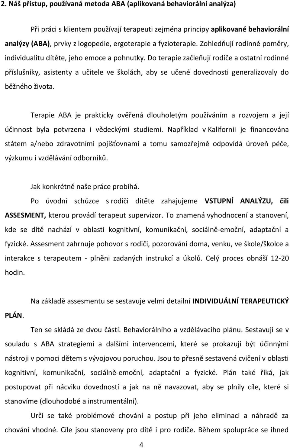 Do terapie začleňují rodiče a ostatní rodinné příslušníky, asistenty a učitele ve školách, aby se učené dovednosti generalizovaly do běžného života.