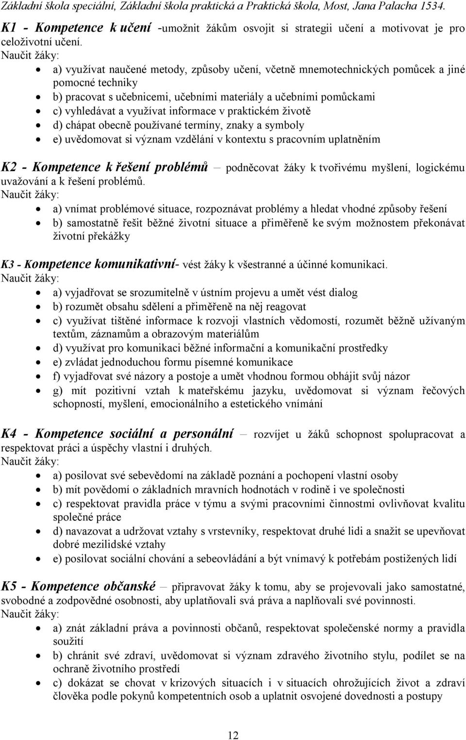 využívat informace v praktickém životě d) chápat obecně používané termíny, znaky a symboly e) uvědomovat si význam vzdělání v kontextu s pracovním uplatněním K2 - Kompetence k řešení problémů