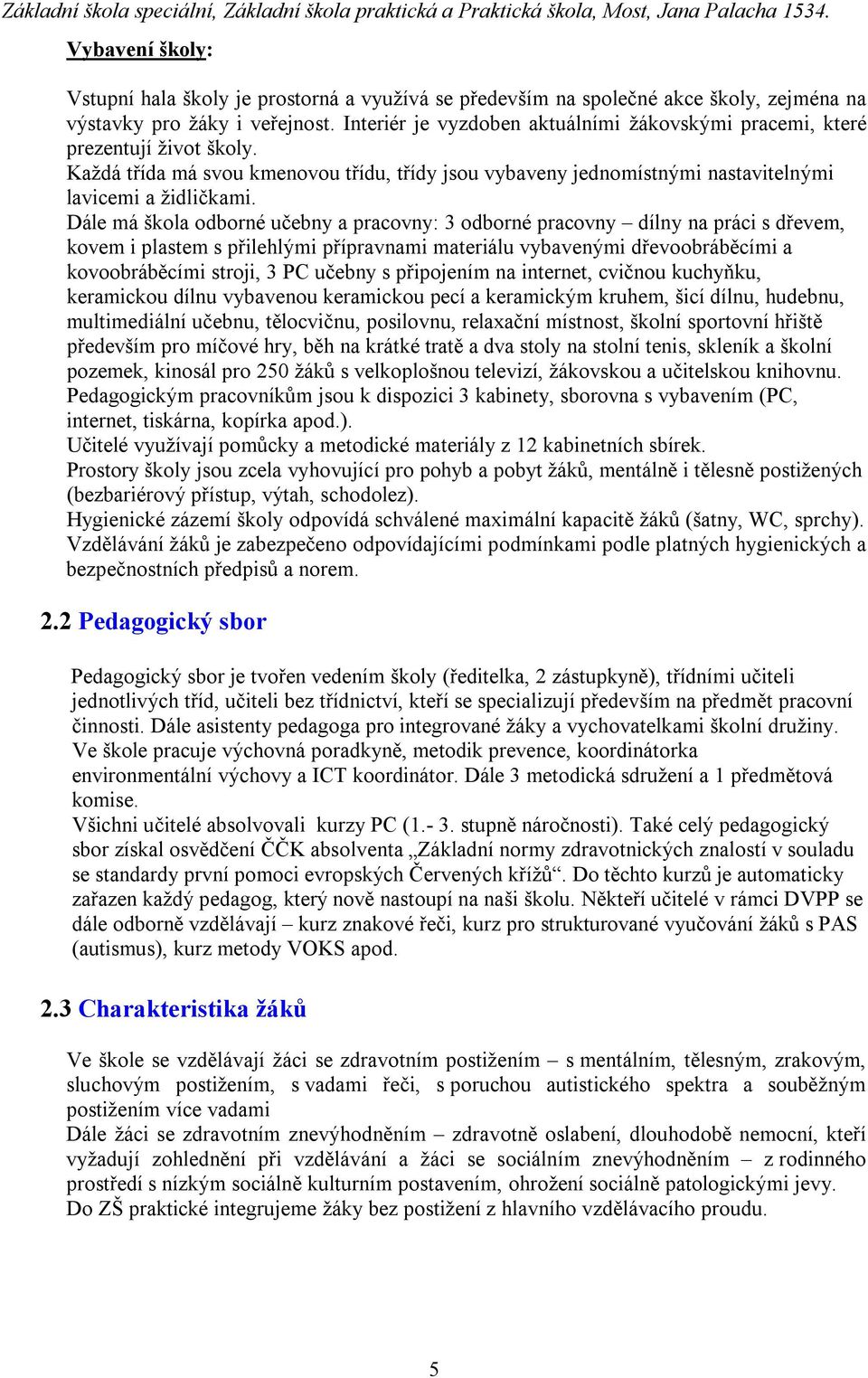 Dále má škola odborné učebny a pracovny: 3 odborné pracovny dílny na práci s dřevem, kovem i plastem s přilehlými přípravnami materiálu vybavenými dřevoobráběcími a kovoobráběcími stroji, 3 PC učebny