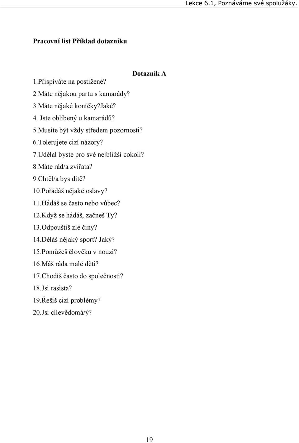 Máte rád/a zvířata? 9.Chtěl/a bys dítě? 10.Pořádáš nějaké oslavy? 11.Hádáš se často nebo vůbec? 12.Když se hádáš, začneš Ty? 13.Odpouštíš zlé činy?