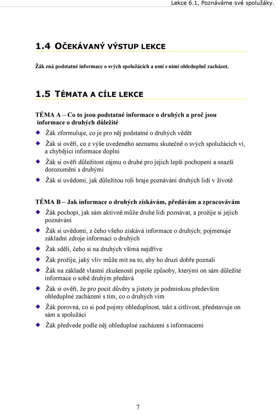 uvedeného seznamu skutečně o svých spolužácích ví, a chybějící informace doplní Žák si ověří důležitost zájmu o druhé pro jejich lepší pochopení a snazší dorozumění s druhými Žák si uvědomí, jak