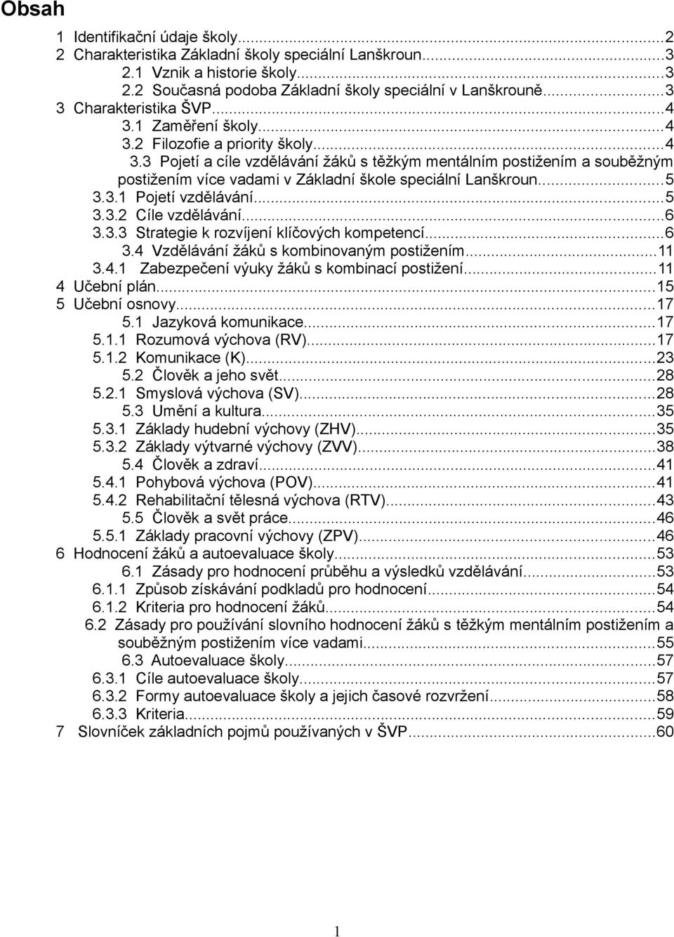 ..5 3.3.1 Pojetí vzdělávání...5 3.3.2 Cíle vzdělávání...6 3.3.3 Strategie k rozvíjení klíčových kompetencí...6 3.4 Vzdělávání žáků s kombinovaným postižením...11 3.4.1 Zabezpečení výuky žáků s kombinací postižení.