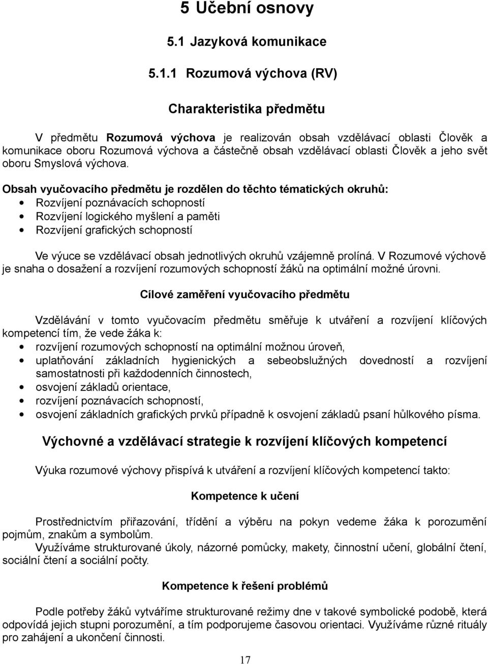 1 Rozumová výchova (RV) Charakteristika předmětu V předmětu Rozumová výchova je realizován obsah vzdělávací oblasti Člověk a komunikace oboru Rozumová výchova a částečně obsah vzdělávací oblasti