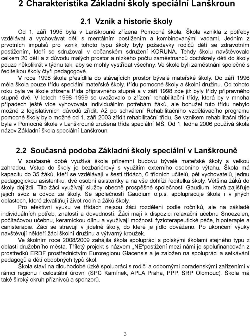 Jedním z prvotních impulsů pro vznik tohoto typu školy byly požadavky rodičů dětí se zdravotním postižením, kteří se sdružovali v občanském sdružení KORUNA.