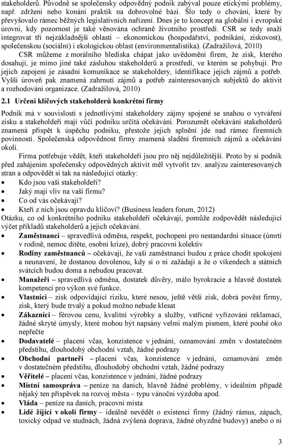 CSR se tedy snaží integrovat tři nejzákladnější oblasti ekonomickou (hospodářství, podnikání, ziskovost), společenskou (sociální) i ekologickou oblast (environmentalistika).