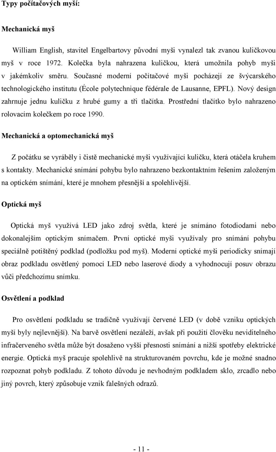 Současné moderní počítačové myši pocházejí ze švýcarského technologického institutu (École polytechnique fédérale de Lausanne, EPFL). Nový design zahrnuje jednu kuličku z hrubé gumy a tři tlačítka.