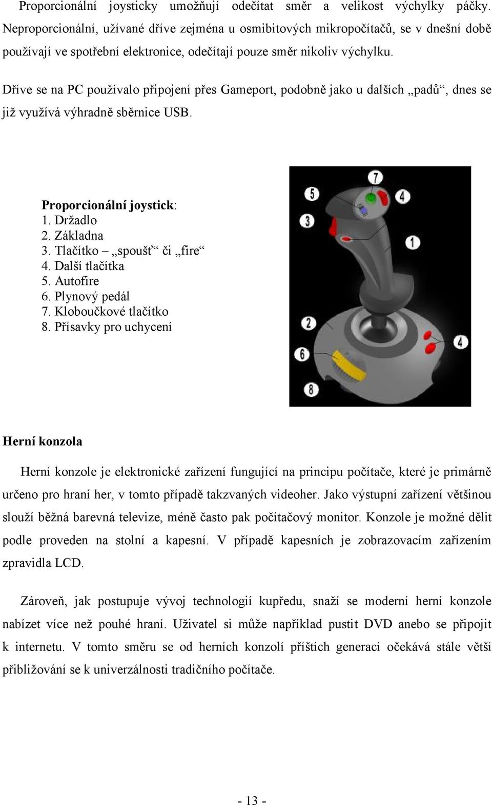 Dříve se na PC používalo připojení přes Gameport, podobně jako u dalších padů, dnes se již využívá výhradně sběrnice USB. Proporcionální joystick: 1. Držadlo 2. Základna 3. Tlačítko spoušť či fire 4.