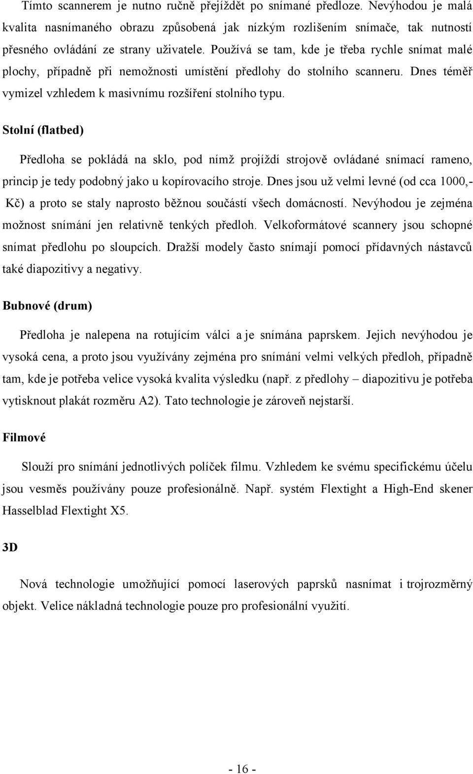 Stolní (flatbed) Předloha se pokládá na sklo, pod nímž projíždí strojově ovládané snímací rameno, princip je tedy podobný jako u kopírovacího stroje.