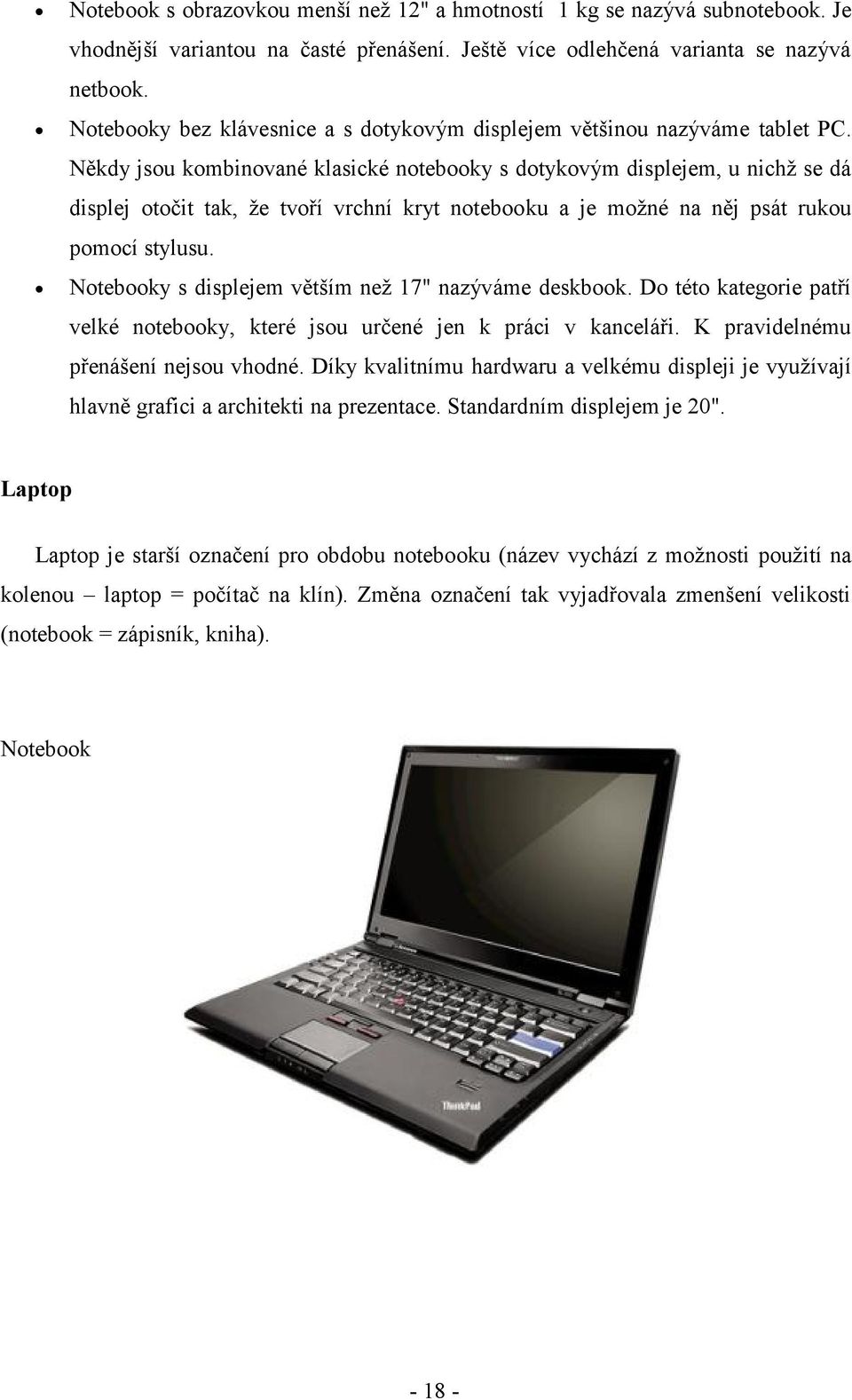 Někdy jsou kombinované klasické notebooky s dotykovým displejem, u nichž se dá displej otočit tak, že tvoří vrchní kryt notebooku a je možné na něj psát rukou pomocí stylusu.