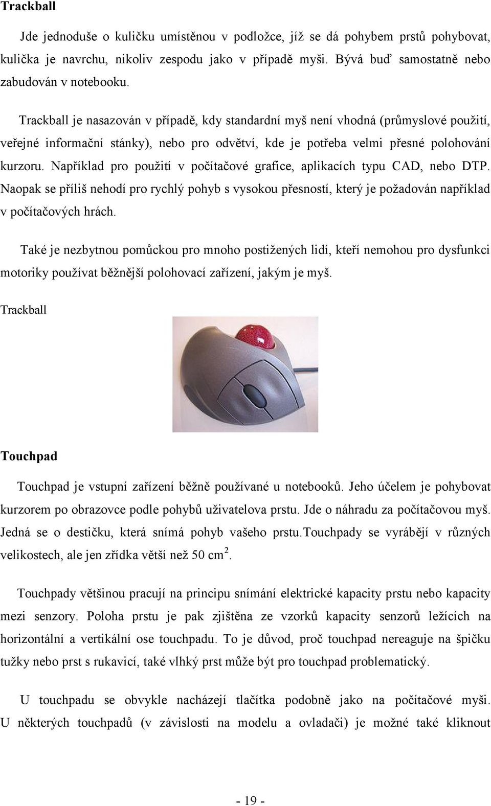 Například pro použití v počítačové grafice, aplikacích typu CAD, nebo DTP. Naopak se příliš nehodí pro rychlý pohyb s vysokou přesností, který je požadován například v počítačových hrách.