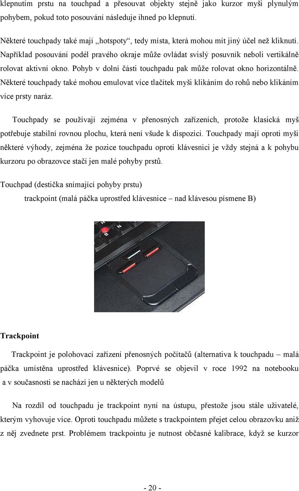 Pohyb v dolní části touchpadu pak může rolovat okno horizontálně. Některé touchpady také mohou emulovat více tlačítek myši klikáním do rohů nebo klikáním více prsty naráz.