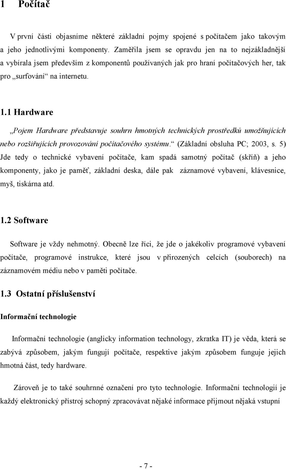 1 Hardware Pojem Hardware představuje souhrn hmotných technických prostředků umožňujících nebo rozšiřujících provozování počítačového systému. (Základní obsluha PC; 2003, s.