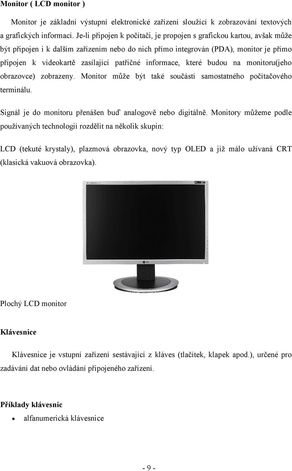 informace, které budou na monitoru(jeho obrazovce) zobrazeny. Monitor může být také součástí samostatného počítačového terminálu. Signál je do monitoru přenášen buď analogově nebo digitálně.