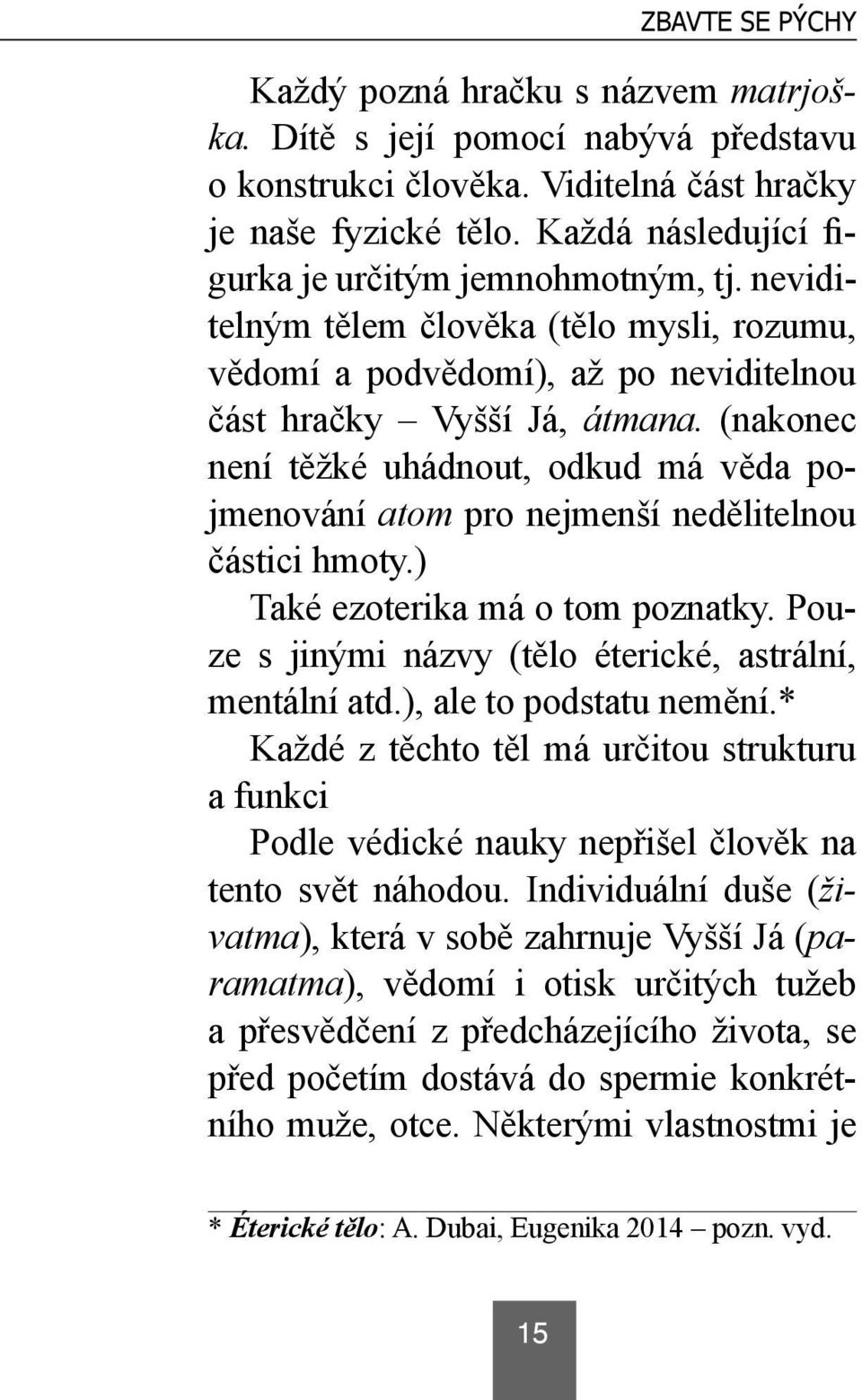 (nakonec není těžké uhádnout, odkud má věda pojmenování atom pro nejmenší nedělitelnou částici hmoty.) Také ezoterika má o tom poznatky. Pouze s jinými názvy (tělo éterické, astrální, mentální atd.