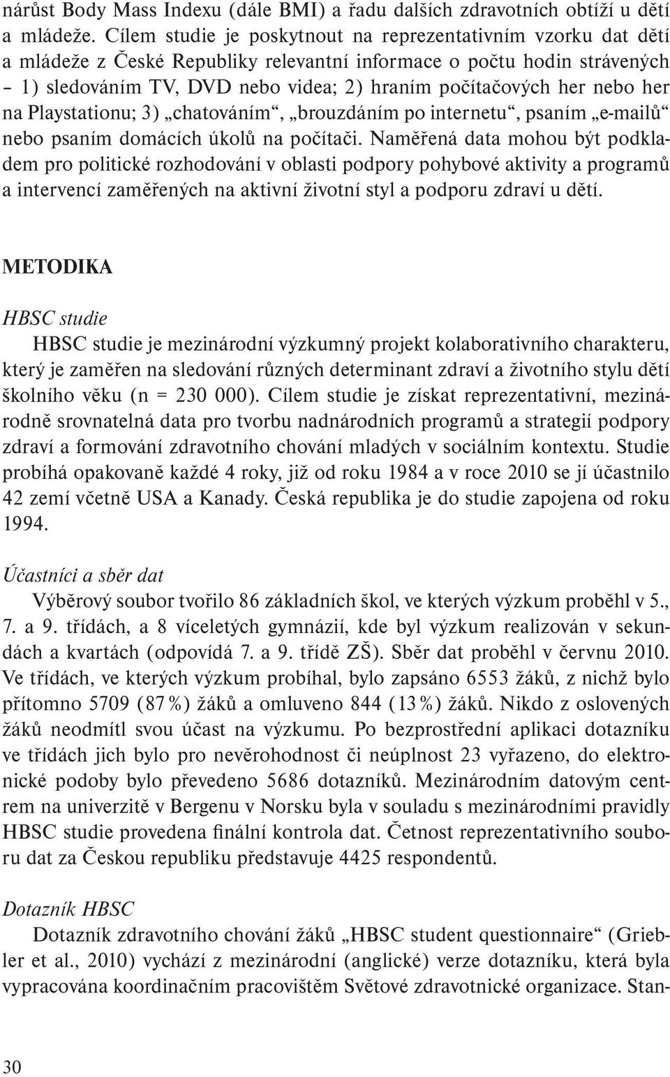 nebo her na Playstationu; 3) chatováním, brouzdáním po internetu, psaním e-mailů nebo psaním domácích úkolů na počítači.