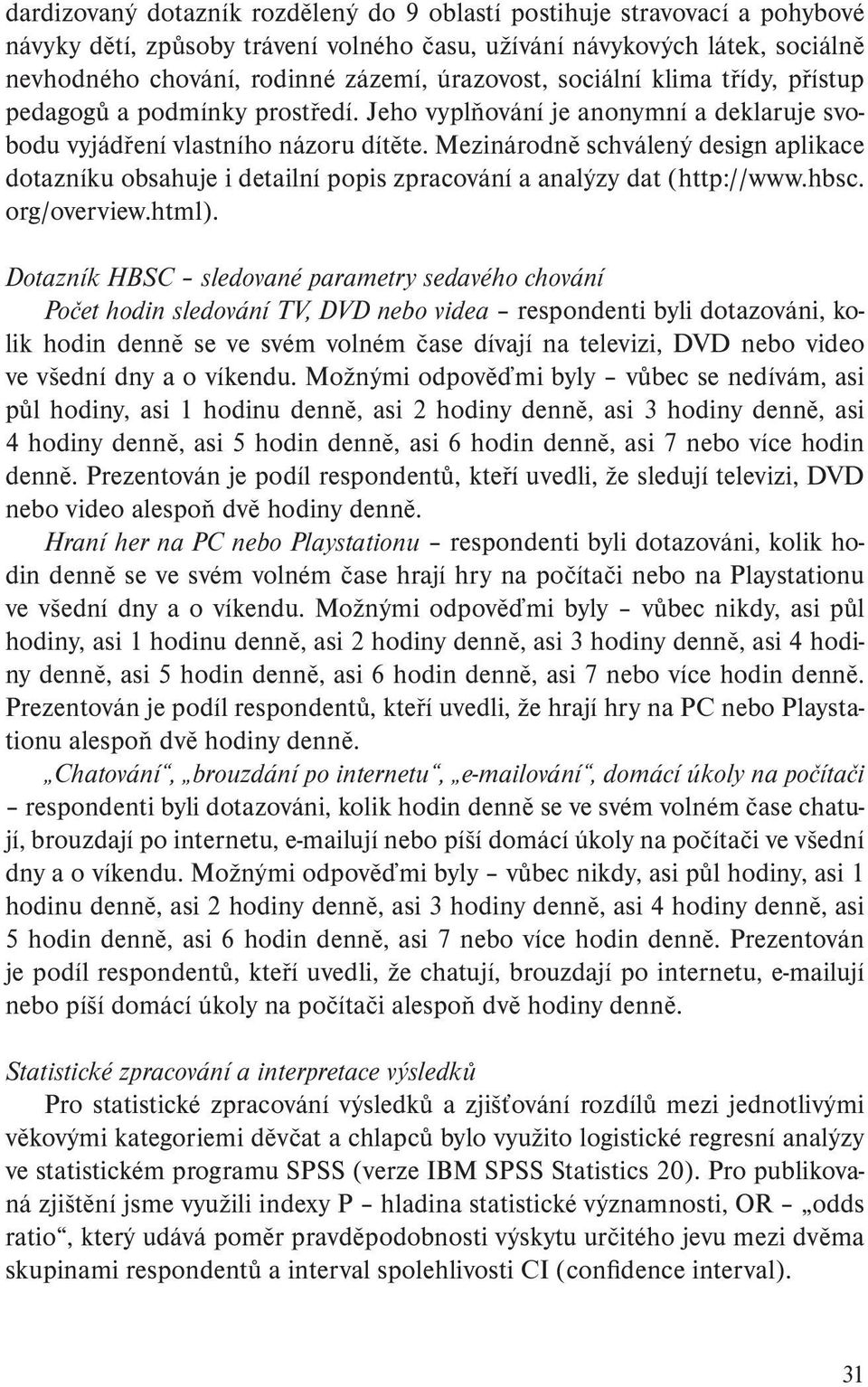 Mezinárodně schválený design aplikace dotazníku obsahuje i detailní popis zpracování a analýzy dat (http://www.hbsc. org/overview.html).