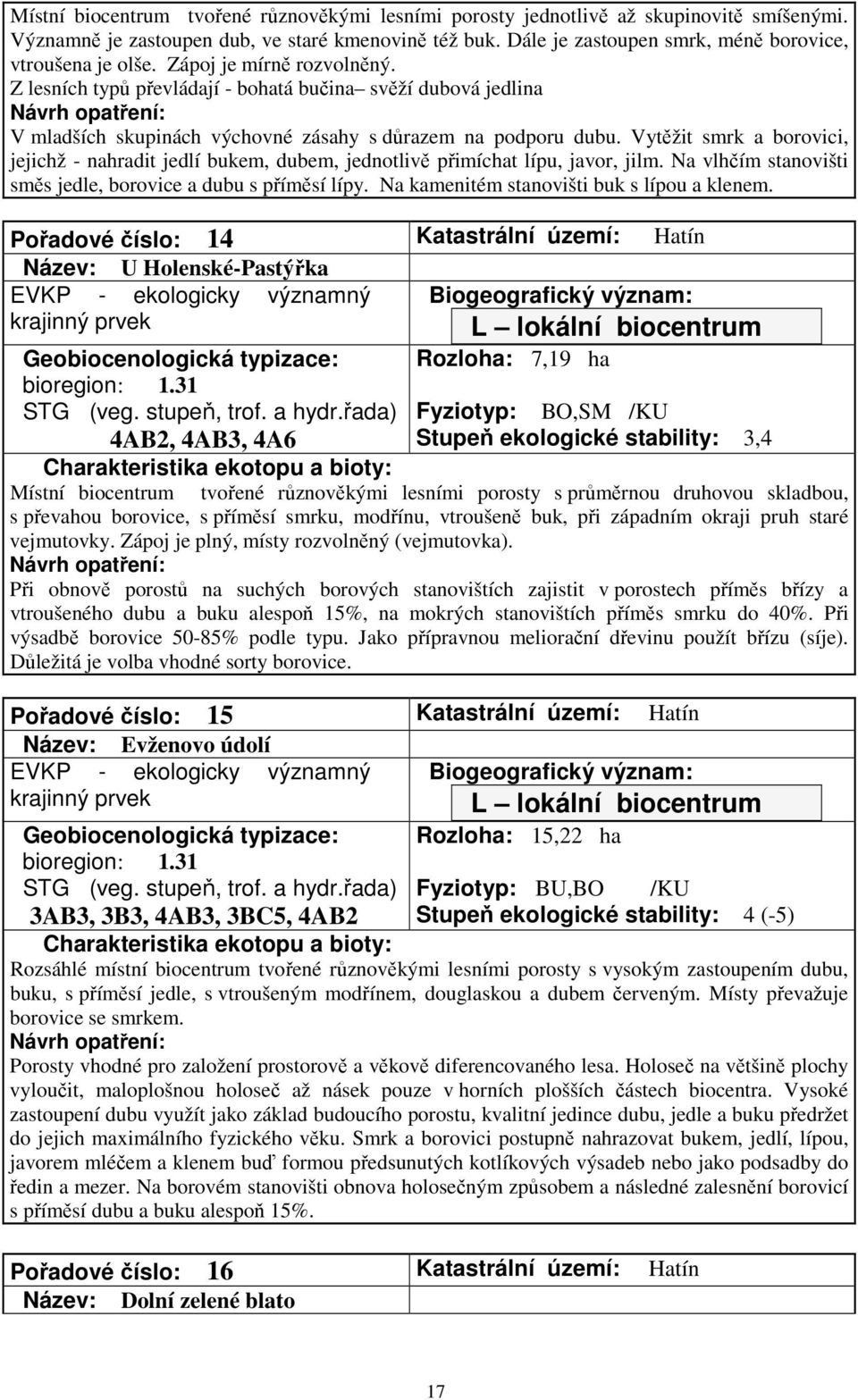 Z lesních typů převládají - bohatá bučina svěží dubová jedlina V mladších skupinách výchovné zásahy s důrazem na podporu dubu.