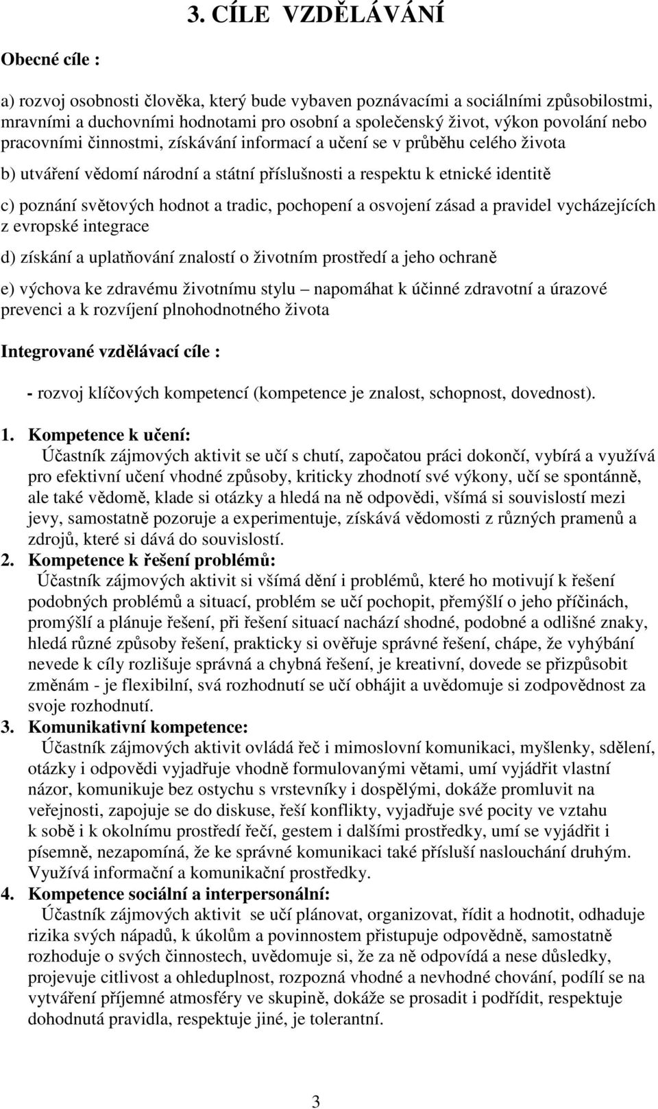 pochopení a osvojení zásad a pravidel vycházejících z evropské integrace d) získání a uplatňování znalostí o životním prostředí a jeho ochraně e) výchova ke zdravému životnímu stylu napomáhat k