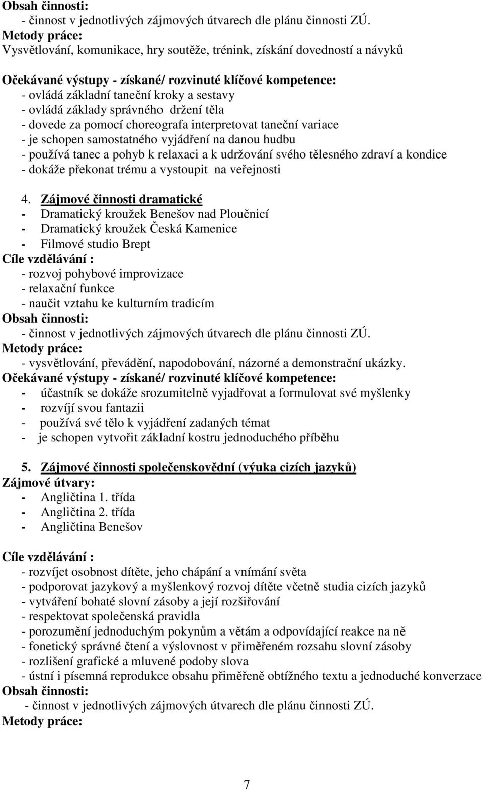 interpretovat taneční variace - je schopen samostatného vyjádření na danou hudbu - používá tanec a pohyb k relaxaci a k udržování svého tělesného zdraví a kondice - dokáže překonat trému a vystoupit