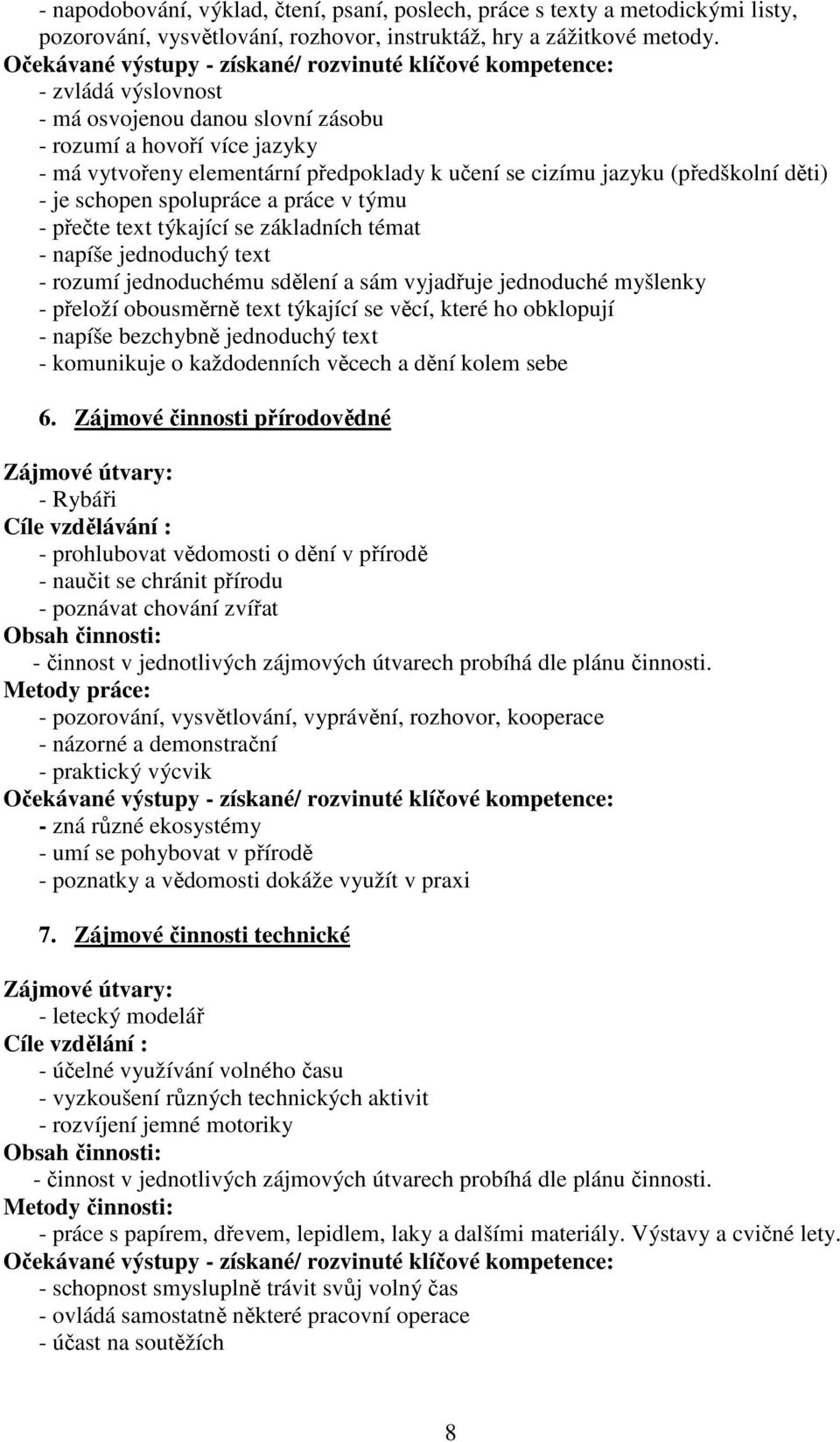 v týmu - přečte text týkající se základních témat - napíše jednoduchý text - rozumí jednoduchému sdělení a sám vyjadřuje jednoduché myšlenky - přeloží obousměrně text týkající se věcí, které ho