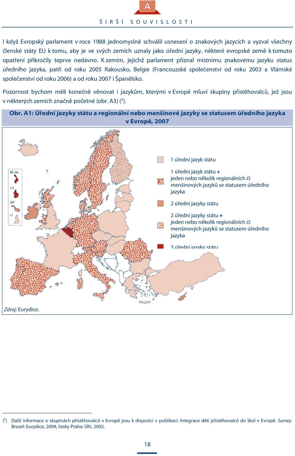 K zemím, jejichž parlament přiznal místnímu znakovému jazyku status úředního jazyka, patří od roku 2005 Rakousko, Belgie (Francouzské společenství od roku 2003 a Vlámské společenství od roku 2006) a