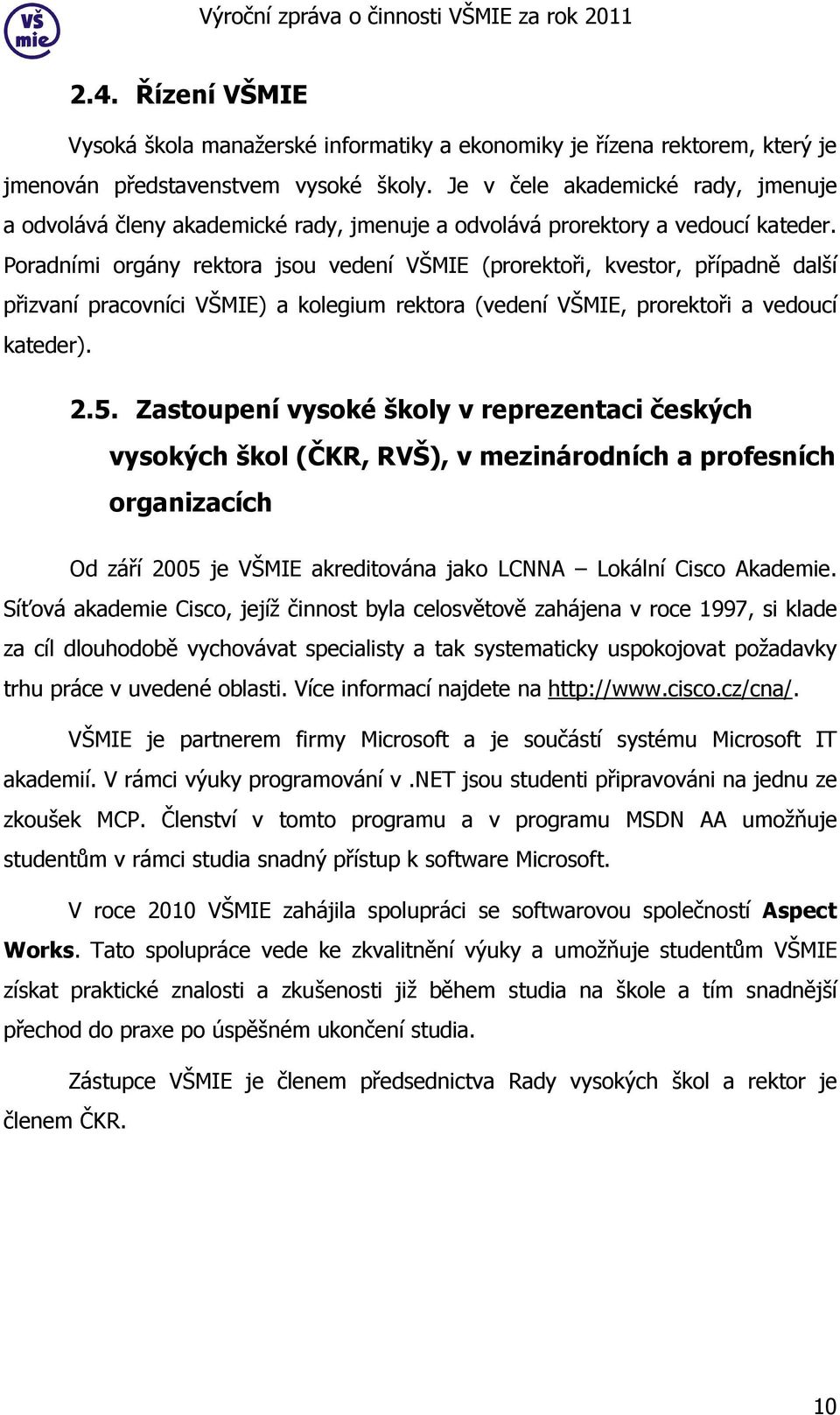 Poradními orgány rektora jsou vedení VŠMIE (prorektoři, kvestor, případně další přizvaní pracovníci VŠMIE) a kolegium rektora (vedení VŠMIE, prorektoři a vedoucí kateder). 2.5.