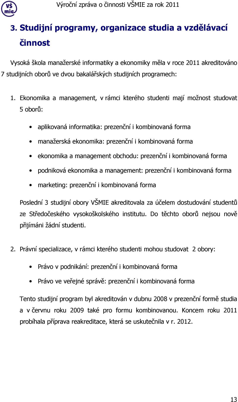 Ekonomika a management, v rámci kterého studenti mají možnost studovat 5 oborů: aplikovaná informatika: prezenční i kombinovaná forma manažerská ekonomika: prezenční i kombinovaná forma ekonomika a