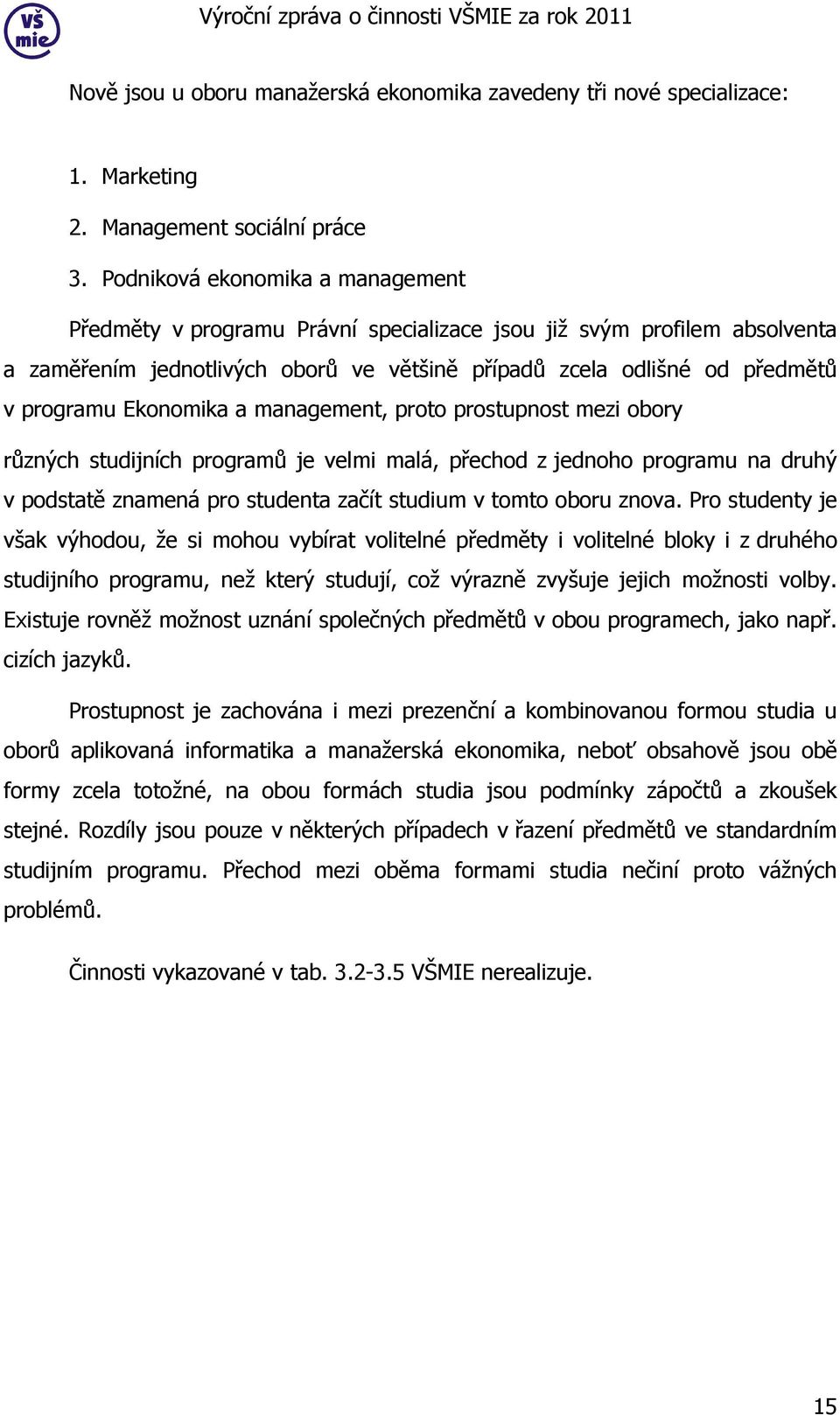 Ekonomika a management, proto prostupnost mezi obory různých studijních programů je velmi malá, přechod z jednoho programu na druhý v podstatě znamená pro studenta začít studium v tomto oboru znova.