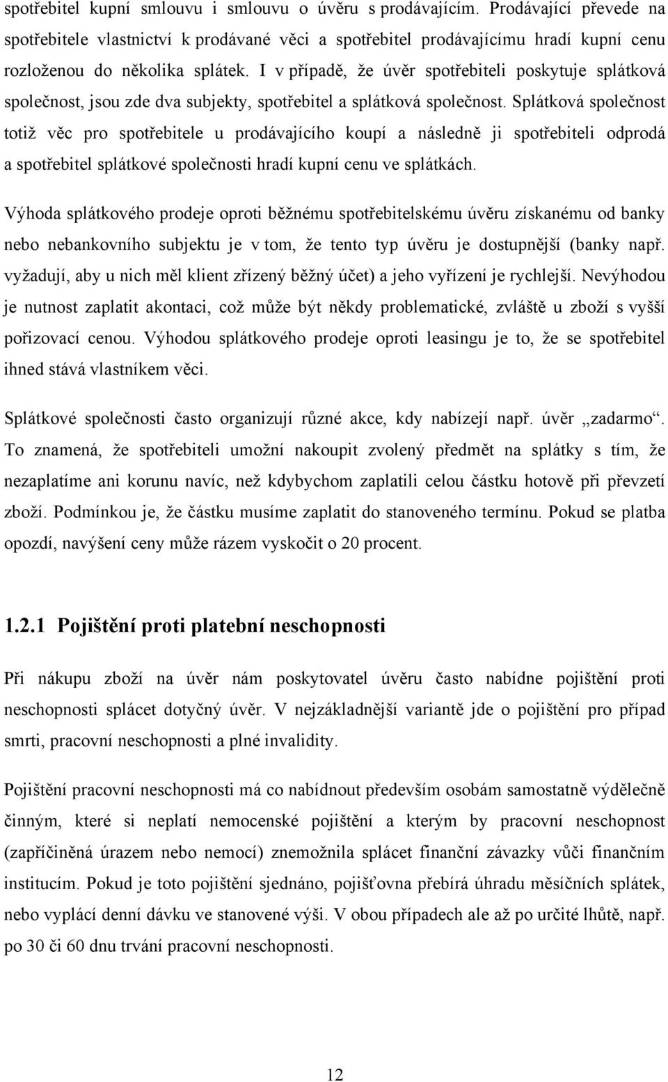 I v případě, ţe úvěr spotřebiteli poskytuje splátková společnost, jsou zde dva subjekty, spotřebitel a splátková společnost.