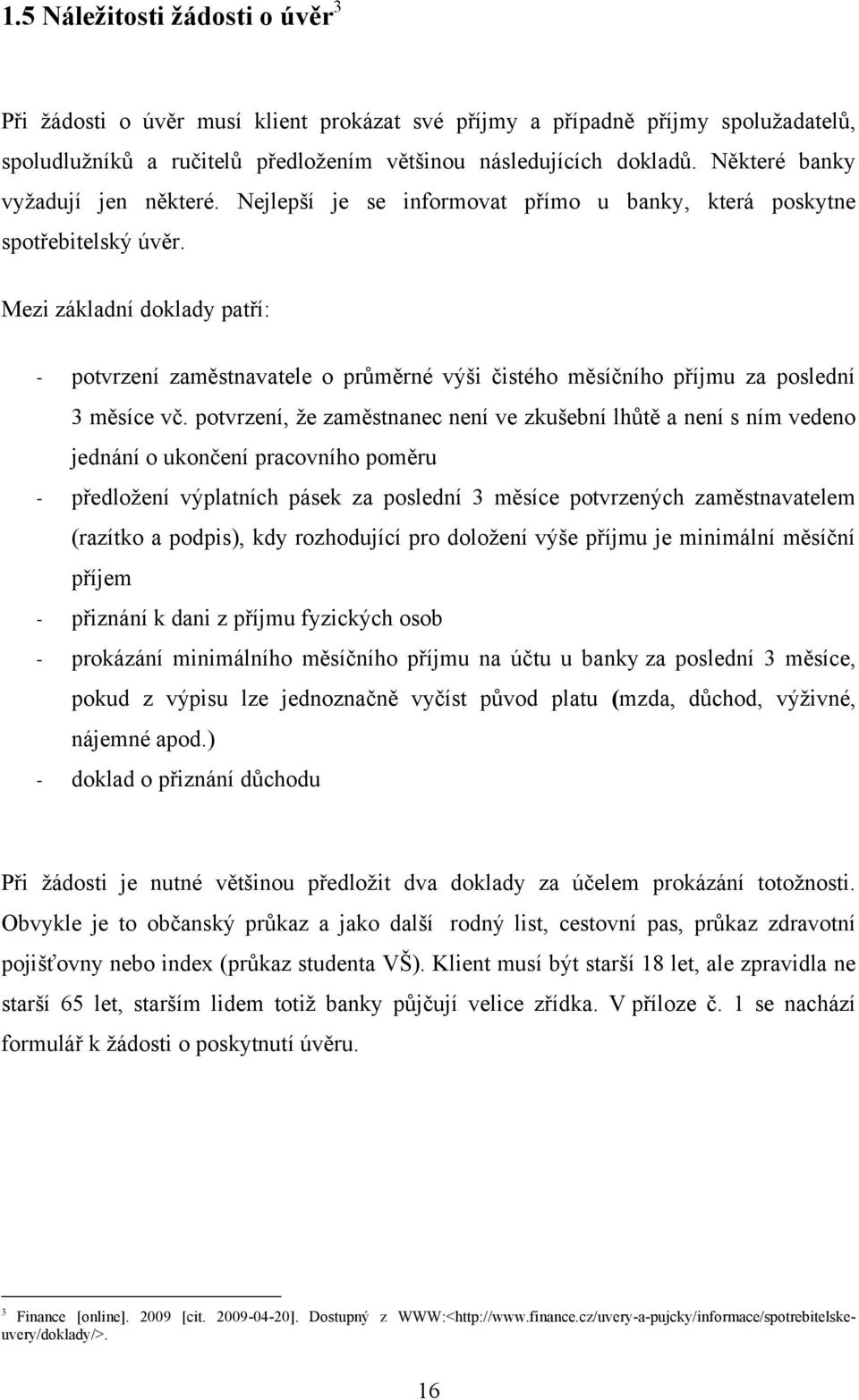 Mezi základní doklady patří: - potvrzení zaměstnavatele o průměrné výši čistého měsíčního příjmu za poslední 3 měsíce vč.