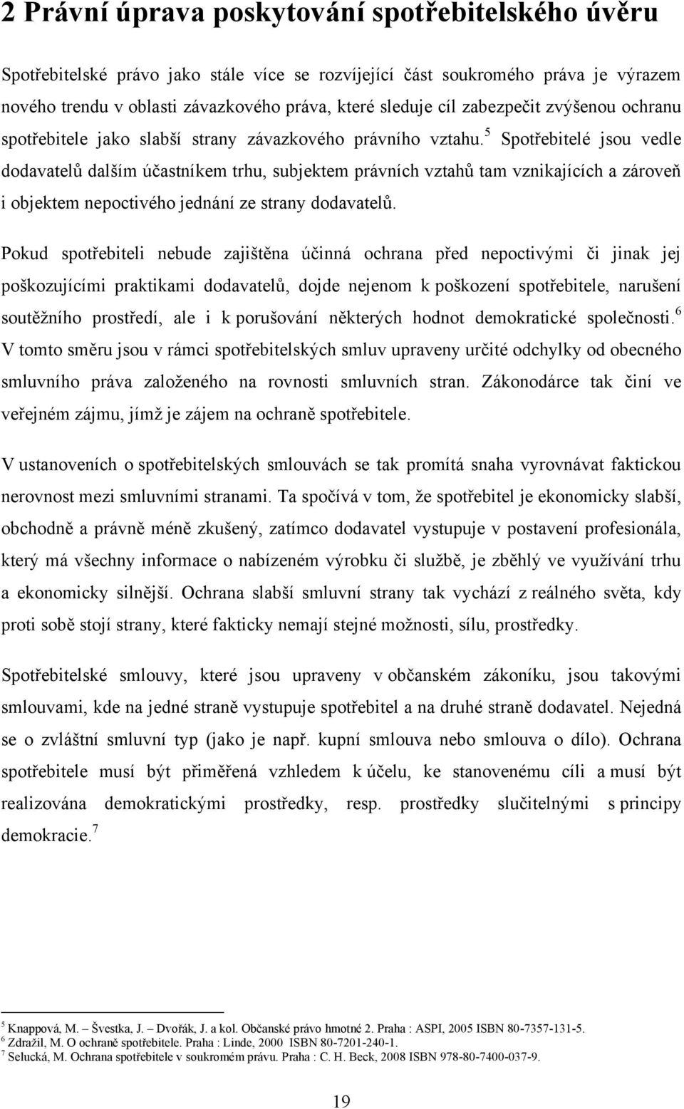 5 Spotřebitelé jsou vedle dodavatelů dalším účastníkem trhu, subjektem právních vztahů tam vznikajících a zároveň i objektem nepoctivého jednání ze strany dodavatelů.