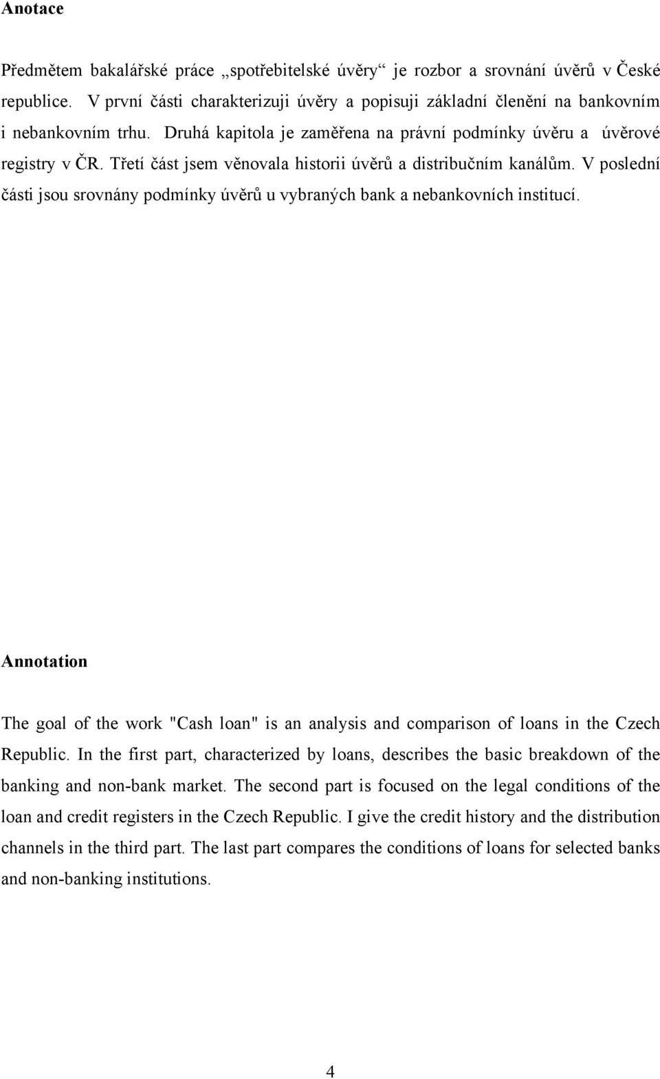 V poslední části jsou srovnány podmínky úvěrů u vybraných bank a nebankovních institucí. Annotation The goal of the work "Cash loan" is an analysis and comparison of loans in the Czech Republic.