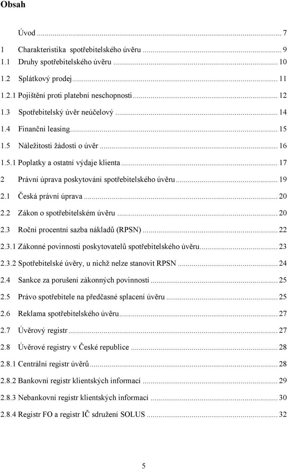 .. 19 2.1 Česká právní úprava... 20 2.2 Zákon o spotřebitelském úvěru... 20 2.3 Roční procentní sazba nákladů (RPSN)... 22 2.3.1 Zákonné povinnosti poskytovatelů spotřebitelského úvěru... 23 2.3.2 Spotřebitelské úvěry, u nichţ nelze stanovit RPSN.