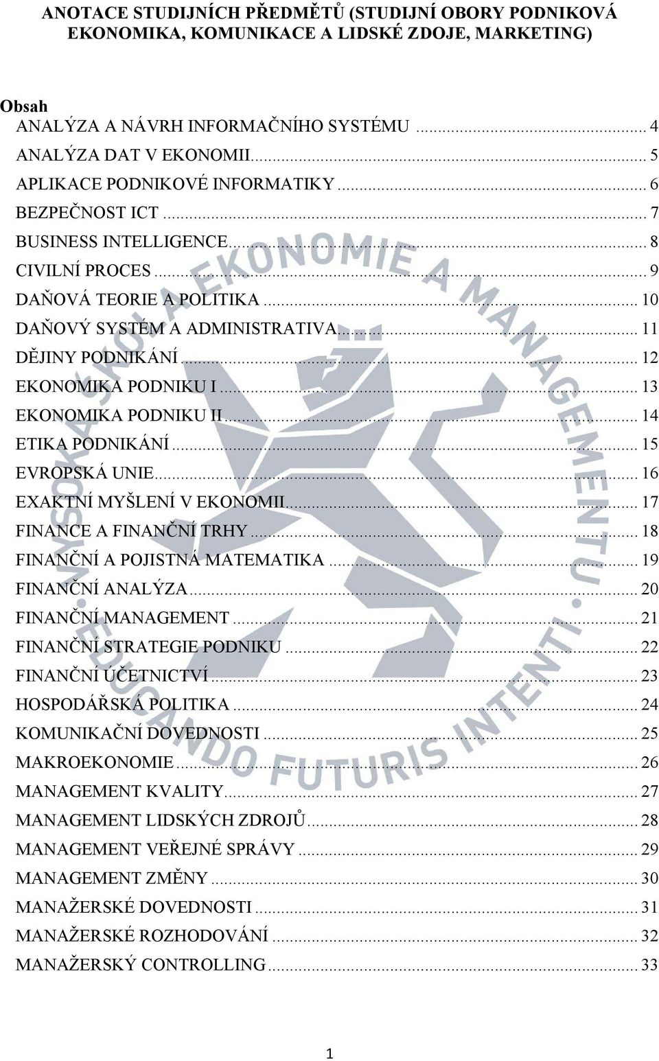 .. 12 EKONOMIKA PODNIKU I... 13 EKONOMIKA PODNIKU II... 14 ETIKA PODNIKÁNÍ... 15 EVROPSKÁ UNIE... 16 EXAKTNÍ MYŠLENÍ V EKONOMII... 17 FINANCE A FINANČNÍ TRHY... 18 FINANČNÍ A POJISTNÁ MATEMATIKA.