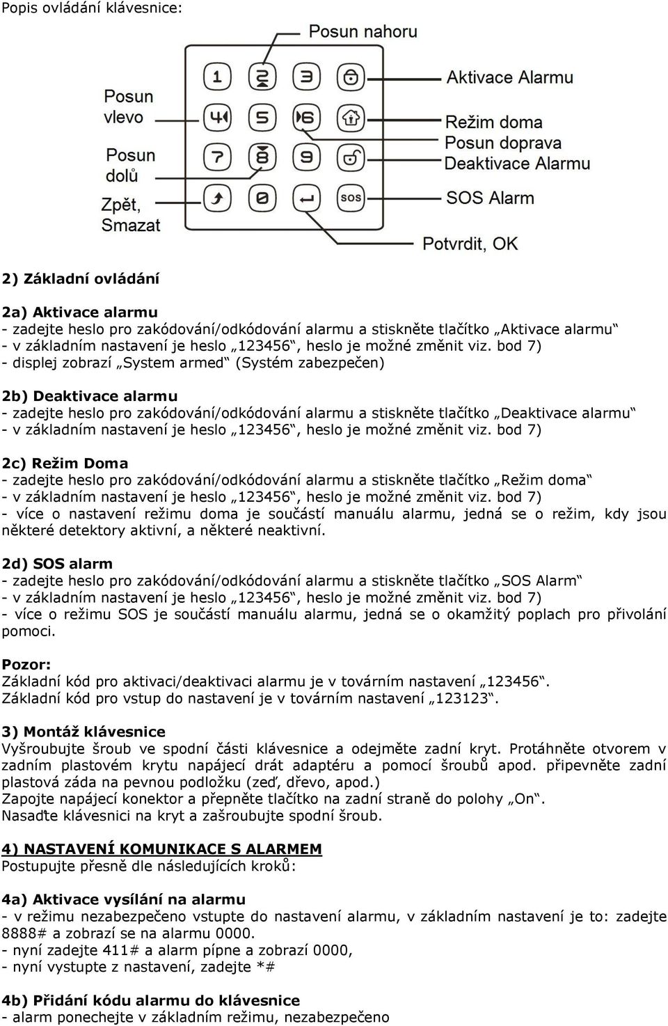 bod 7) - displej zobrazí System armed (Systém zabezpečen) 2b) Deaktivace alarmu - zadejte heslo pro zakódování/odkódování alarmu a stiskněte tlačítko Deaktivace alarmu - v základním nastavení je