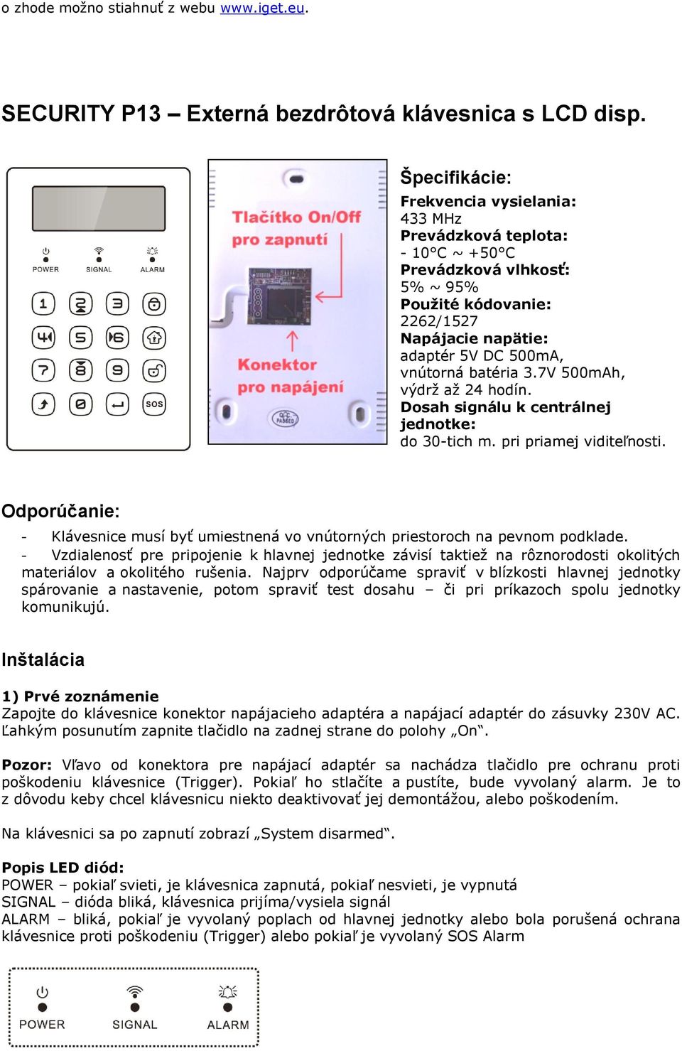 7V 500mAh, výdrž až 24 hodín. Dosah signálu k centrálnej jednotke: do 30-tich m. pri priamej viditeľnosti. Odporúčanie: - Klávesnice musí byť umiestnená vo vnútorných priestoroch na pevnom podklade.