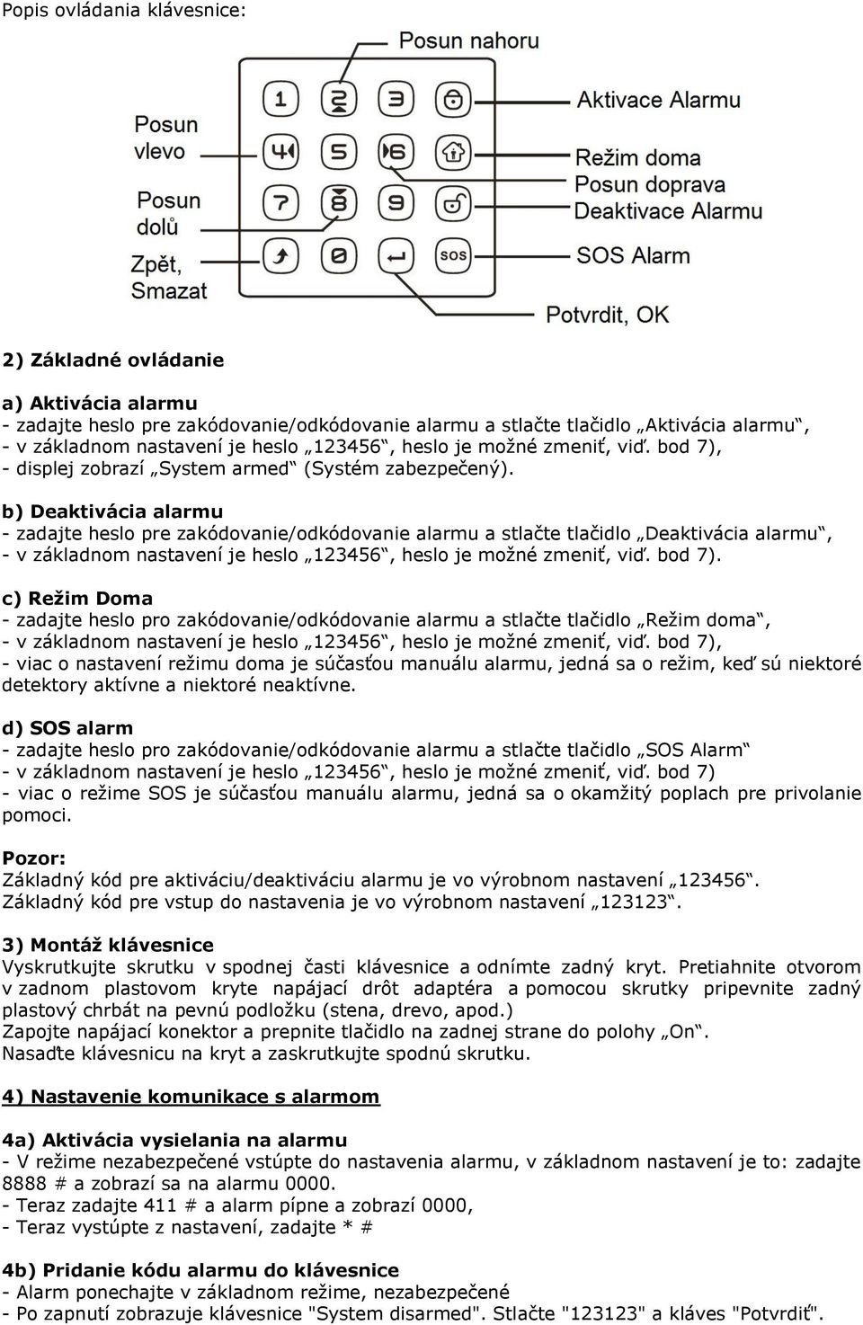 b) Deaktivácia alarmu - zadajte heslo pre zakódovanie/odkódovanie alarmu a stlačte tlačidlo Deaktivácia alarmu, - v základnom nastavení je heslo 123456, heslo je možné zmeniť, viď. bod 7).