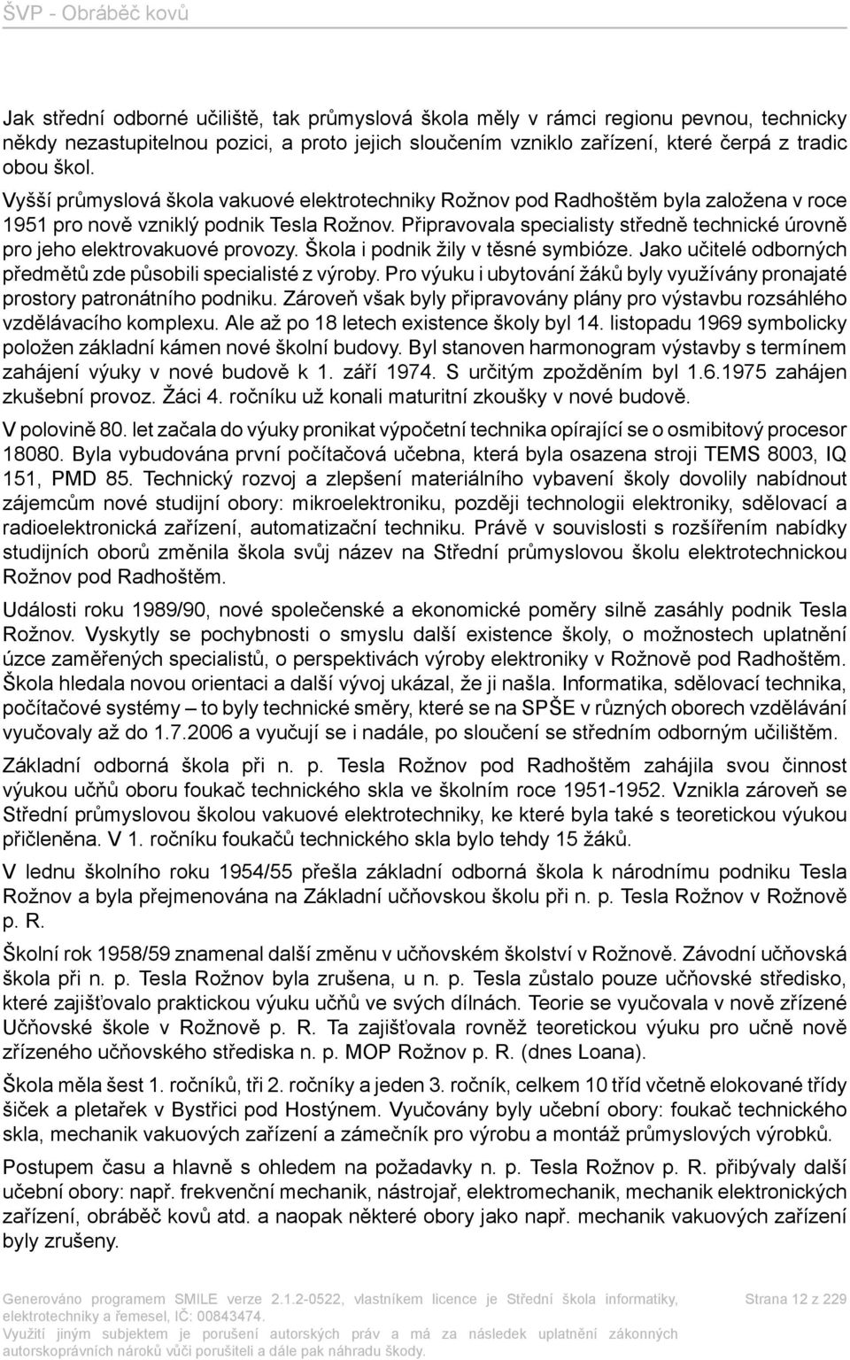 Připravovala specialisty středně technické úrovně pro jeho elektrovakuové provozy. Škola i podnik žily v těsné symbióze. Jako učitelé odborných předmětů zde působili specialisté z výroby.