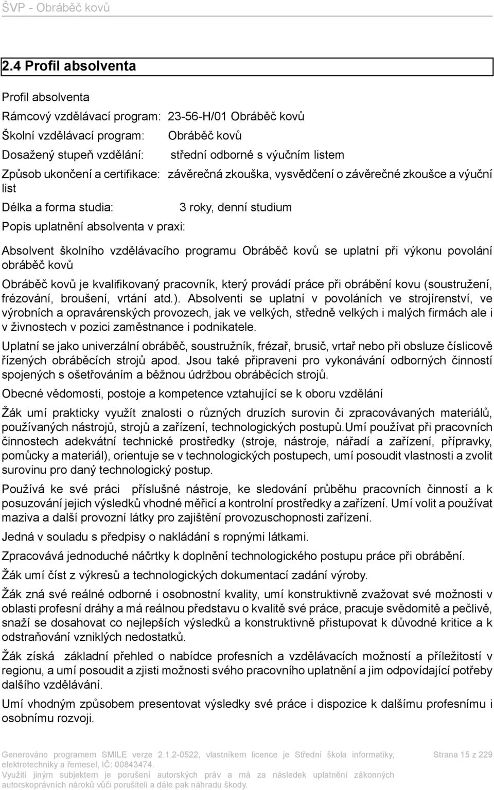 programu Obráběč kovů se uplatní při výkonu povolání obráběč kovů Obráběč kovů je kvalifikovaný pracovník, který provádí práce při obrábění kovu (soustružení, frézování, broušení, vrtání atd.).