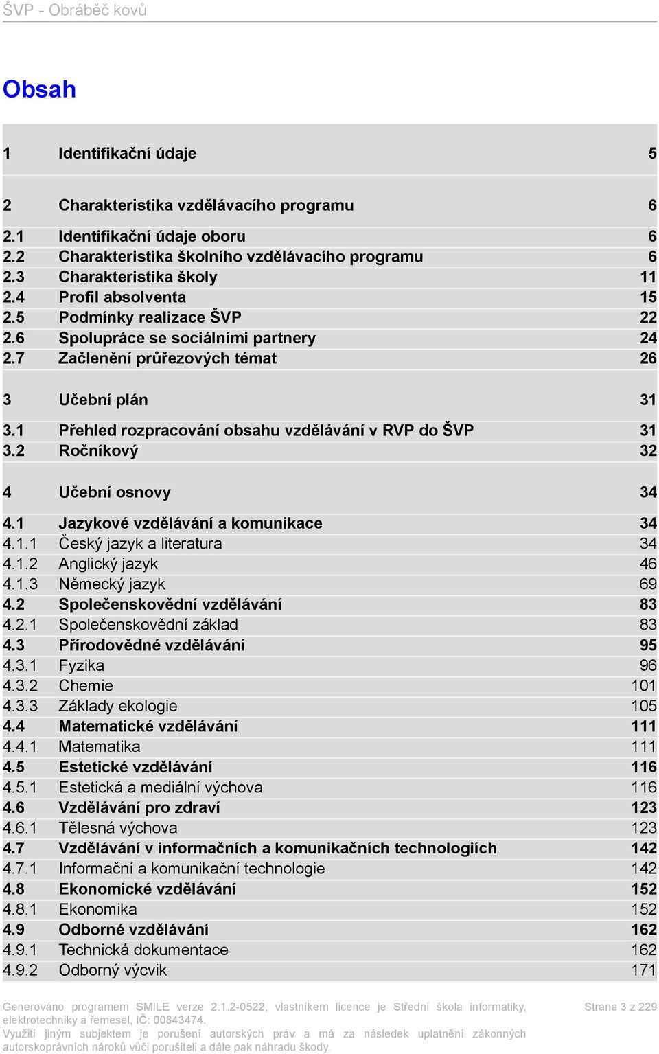 1 Přehled rozpracování obsahu vzdělávání v RVP do ŠVP 31 3.2 Ročníkový 32 4 Učební osnovy 34 4.1 Jazykové vzdělávání a komunikace 34 4.1.1 Český jazyk a literatura 34 4.1.2 Anglický jazyk 46 4.1.3 Německý jazyk 69 4.