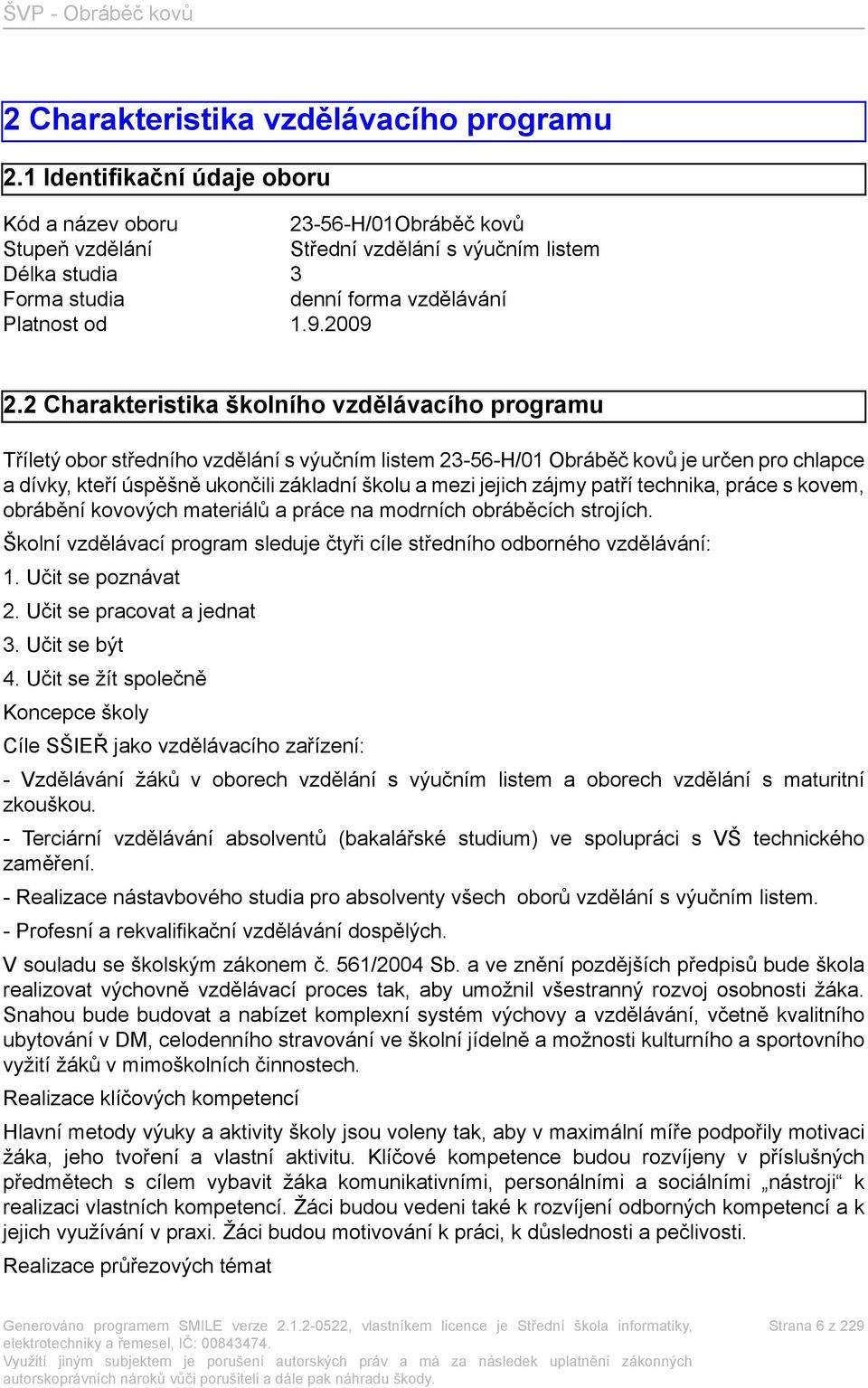 2 Charakteristika školního vzdělávacího programu Tříletý obor středního vzdělání s výučním listem 23-56-H/01 Obráběč kovů je určen pro chlapce a dívky, kteří úspěšně ukončili základní školu a mezi