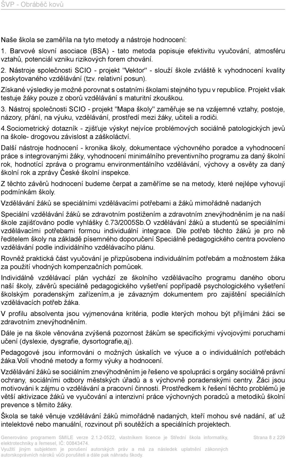 Získané výsledky je možné porovnat s ostatními školami stejného typu v republice. Projekt však testuje žáky pouze z oborů vzdělávání s maturitní zkouškou. 3.